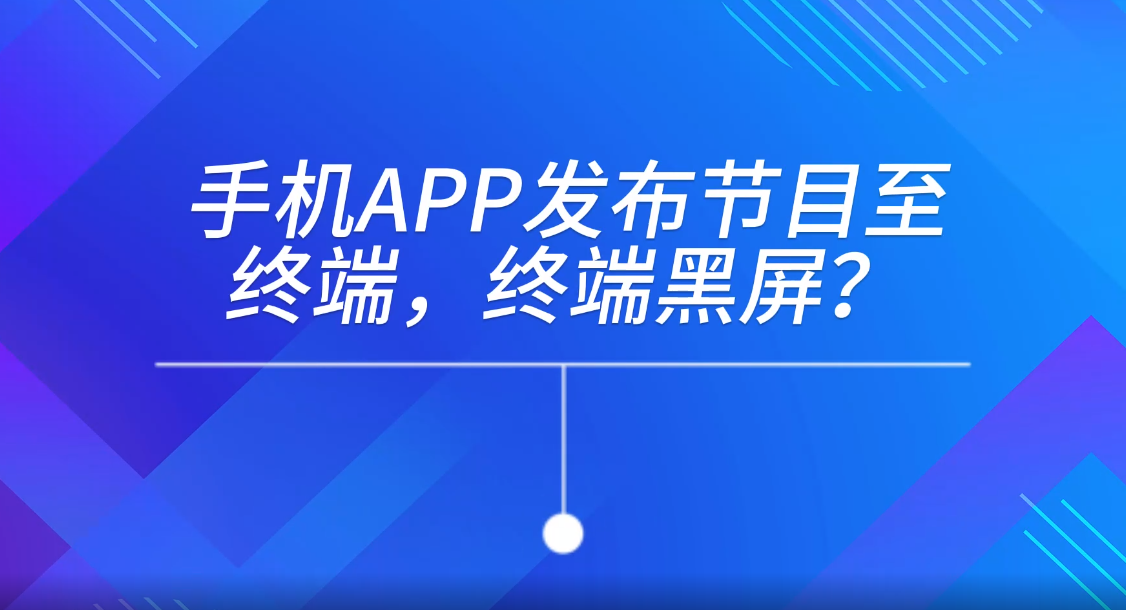 手機APP發布節目至終端，終端黑屏